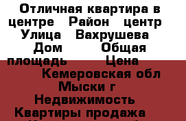 Отличная квартира в центре › Район ­ центр › Улица ­ Вахрушева › Дом ­ 31 › Общая площадь ­ 73 › Цена ­ 2 500 000 - Кемеровская обл., Мыски г. Недвижимость » Квартиры продажа   . Кемеровская обл.